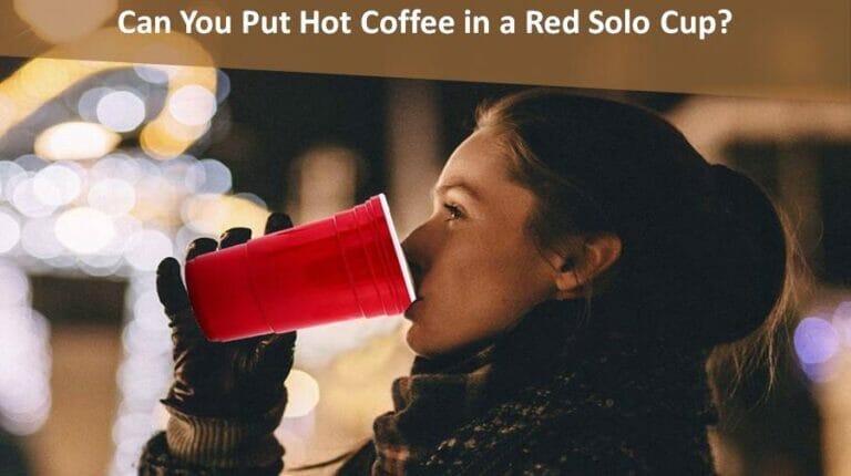 can you put hot coffee in a red solo cup